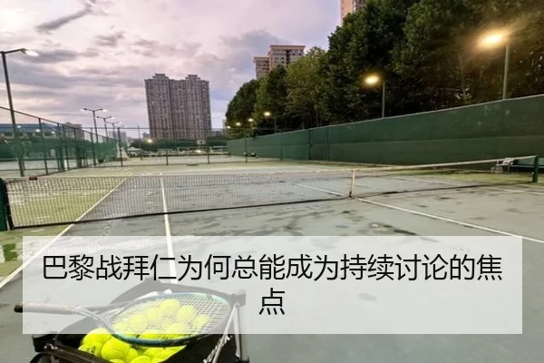 巴黎战拜仁为何总能成为持续讨论的焦点